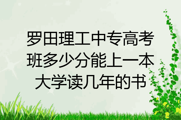 罗田理工中专高考班多少分能上一本大学读几年的书