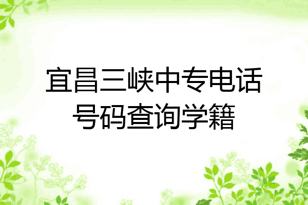 宜昌三峡中专电话号码查询学籍