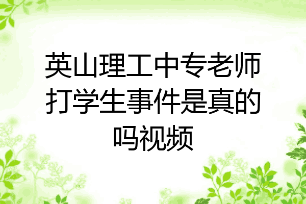 英山理工中专老师打学生事件是真的吗视频