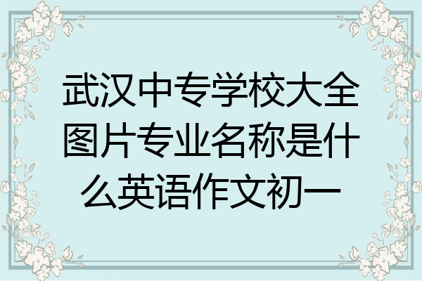 武汉中专学校大全图片专业名称是什么英语作文初一