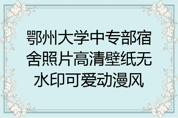 鄂州大学中专部宿舍照片高清壁纸无水印可爱动漫风