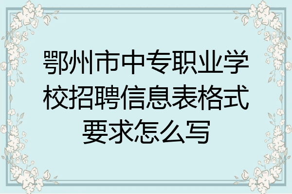 鄂州市中专职业学校招聘信息表格式要求怎么写