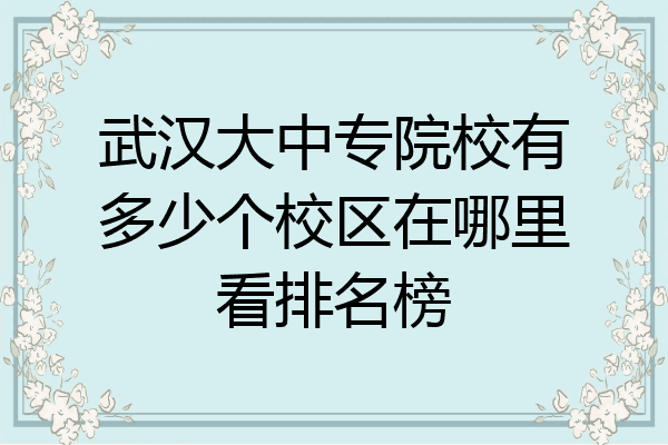 武汉大中专院校有多少个校区在哪里看排名榜