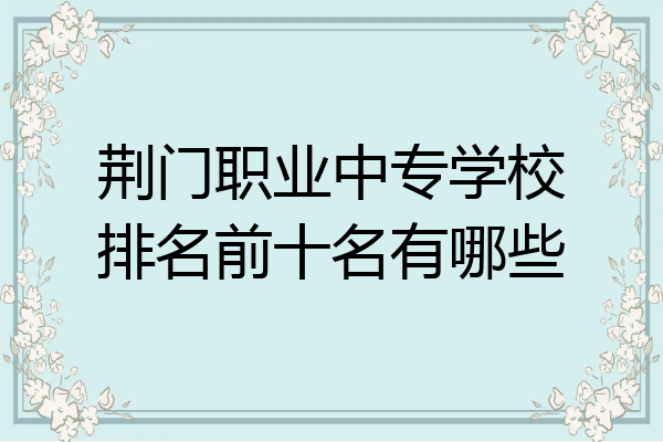 荆门职业中专学校排名前十名有哪些