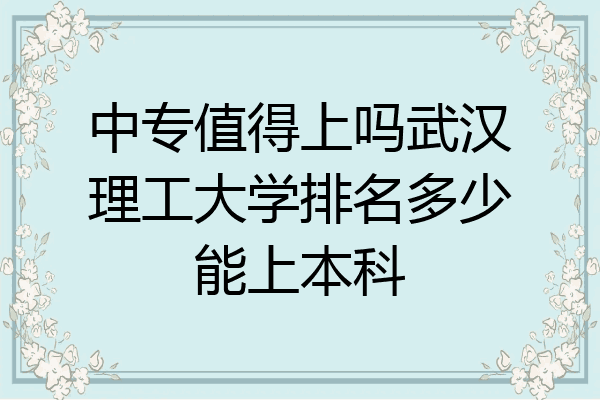 中专值得上吗武汉理工大学排名多少能上本科