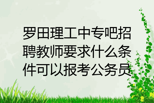 罗田理工中专吧招聘教师要求什么条件可以报考公务员