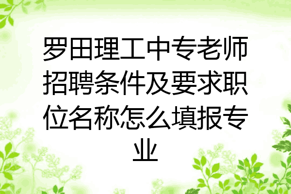 罗田理工中专老师招聘条件及要求职位名称怎么填报专业