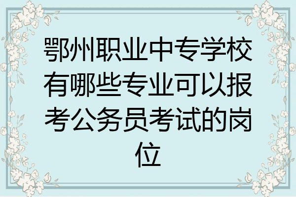鄂州职业中专学校有哪些专业可以报考公务员考试的岗位