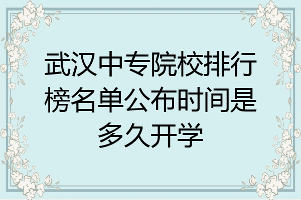 武汉中专院校排行榜名单公布时间是多久开学