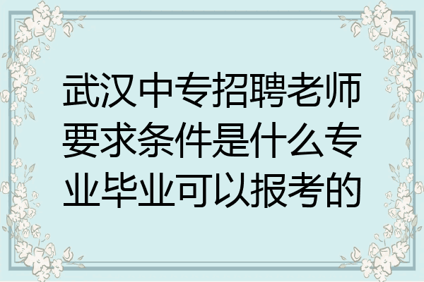 武汉中专招聘老师要求条件是什么专业毕业可以报考的