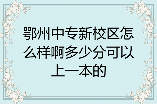鄂州中专新校区怎么样啊多少分可以上一本的