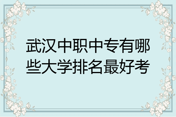 武汉中职中专有哪些大学排名最好考