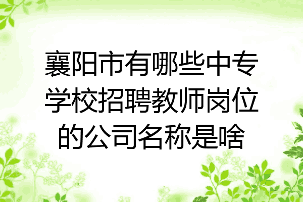 襄阳市有哪些中专学校招聘教师岗位的公司名称是啥
