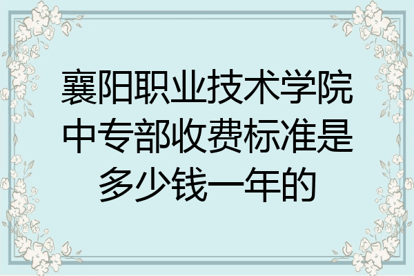 襄阳职业技术学院中专部收费标准是多少钱一年的