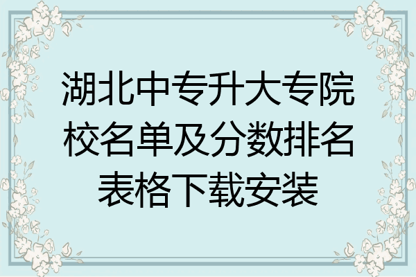 湖北中专升大专院校名单及分数排名表格下载安装