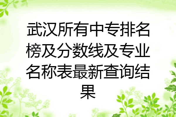 武汉所有中专排名榜及分数线及专业名称表最新查询结果