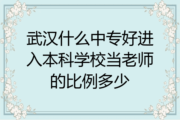 武汉什么中专好进入本科学校当老师的比例多少