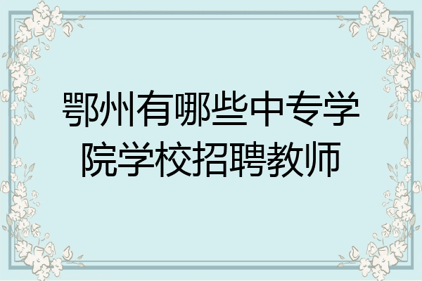 鄂州有哪些中专学院学校招聘教师