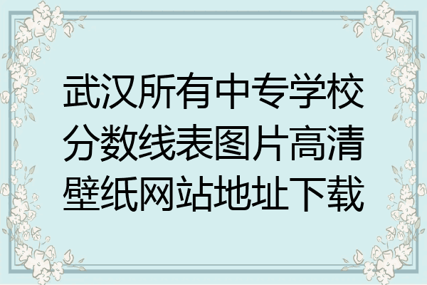 武汉所有中专学校分数线表图片高清壁纸网站地址下载