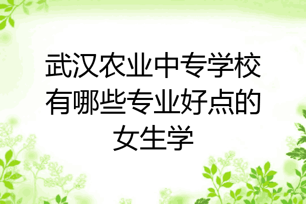 武汉农业中专学校有哪些专业好点的女生学