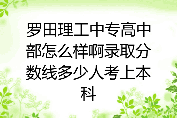 罗田理工中专高中部怎么样啊录取分数线多少人考上本科