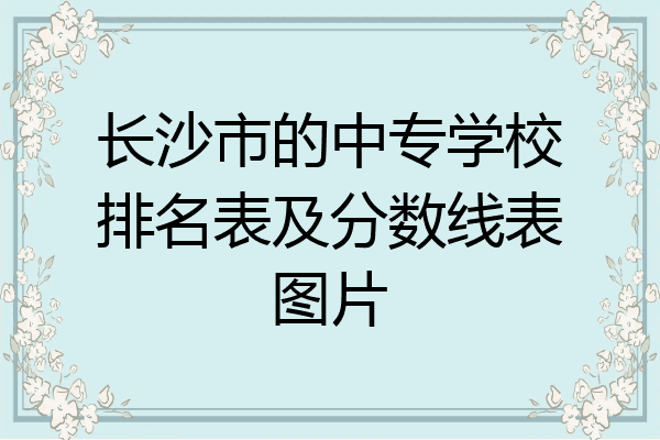 长沙市的中专学校排名表及分数线表图片