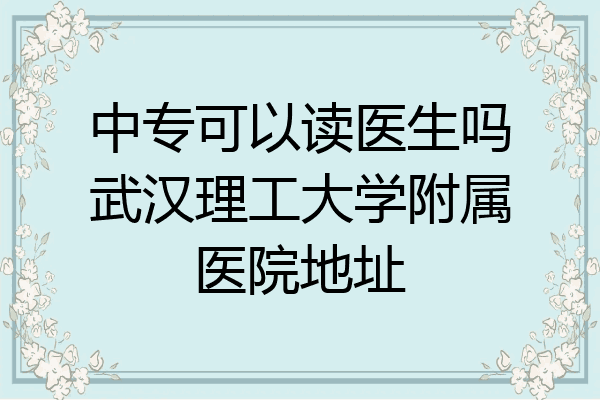 中专可以读医生吗武汉理工大学附属医院地址