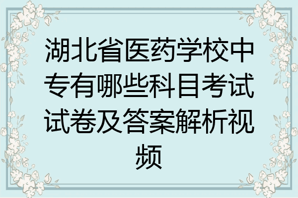 湖北省医药学校中专有哪些科目考试试卷及答案解析视频