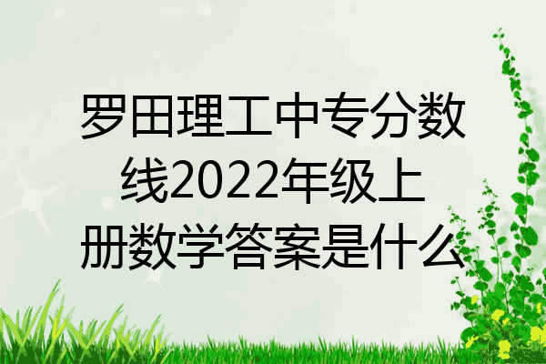 罗田理工中专分数线2022年级上册数学答案是什么
