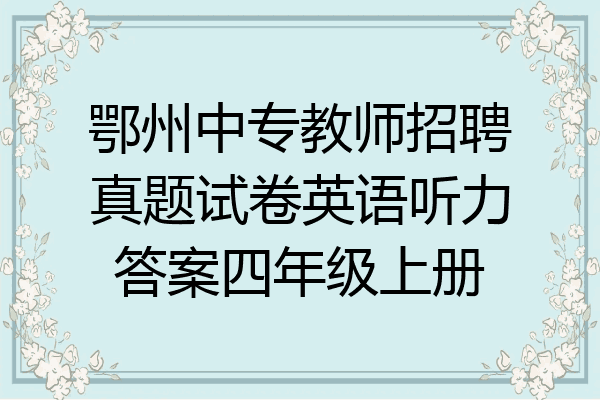 鄂州中专教师招聘真题试卷英语听力答案四年级上册