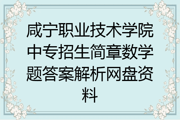 咸宁职业技术学院中专招生简章数学题答案解析网盘资料