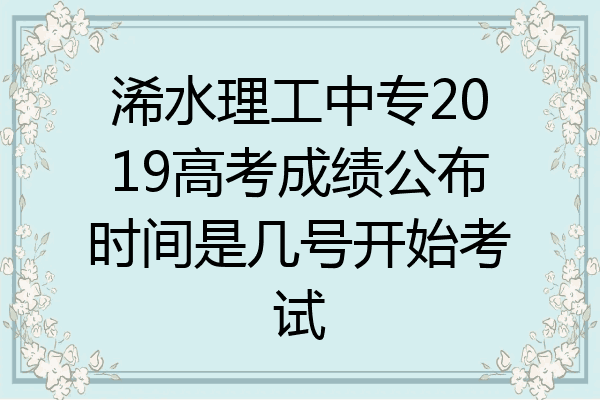 浠水理工中专2019高考成绩公布时间是几号开始考试