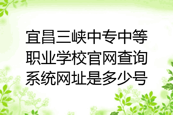 宜昌三峡中专中等职业学校官网查询系统网址是多少号