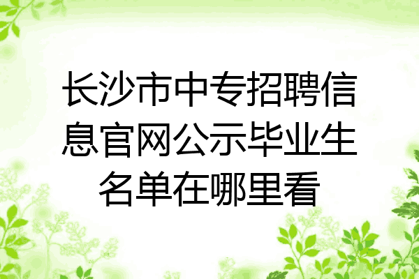 长沙市中专招聘信息官网公示毕业生名单在哪里看