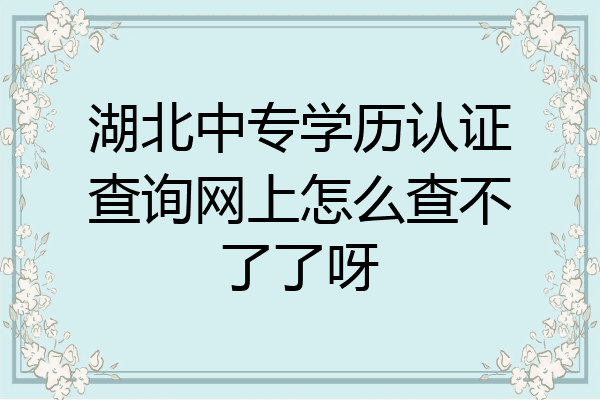 湖北中专学历认证查询网上怎么查不了了呀