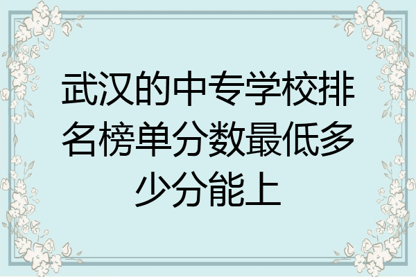 武汉的中专学校排名榜单分数最低多少分能上