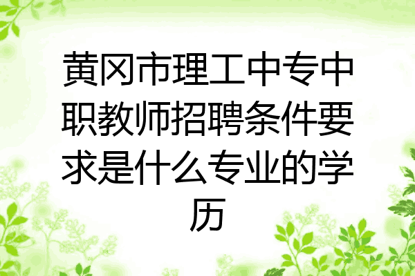 黄冈市理工中专中职教师招聘条件要求是什么专业的学历