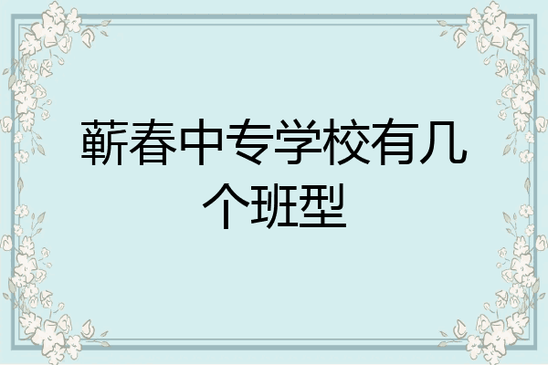 蕲春中专学校有几个班型