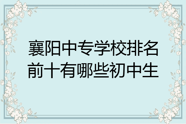 襄阳中专学校排名前十有哪些初中生