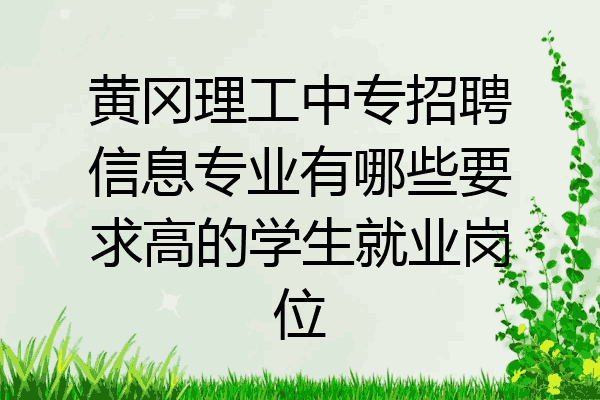黄冈理工中专招聘信息专业有哪些要求高的学生就业岗位