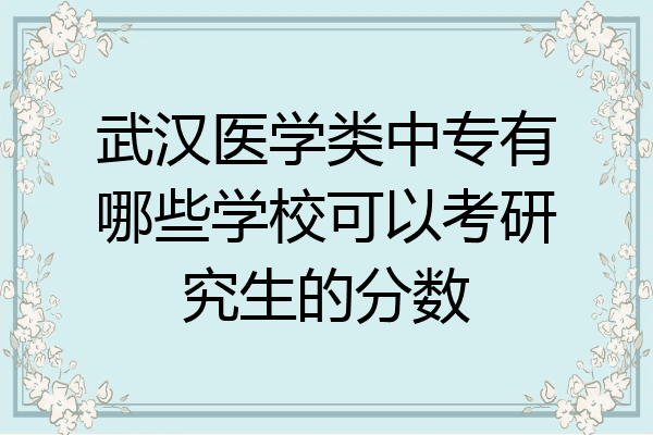 武汉医学类中专有哪些学校可以考研究生的分数