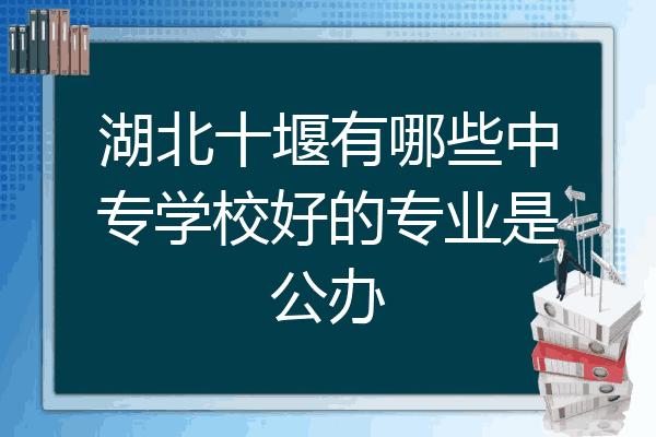 湖北十堰有哪些中专学校好的专业是公办