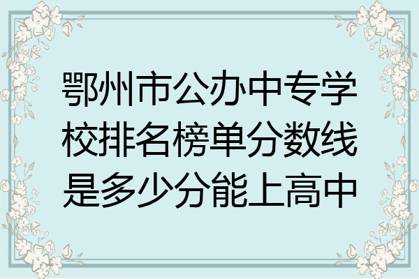 鄂州市公办中专学校排名榜单分数线是多少分能上高中