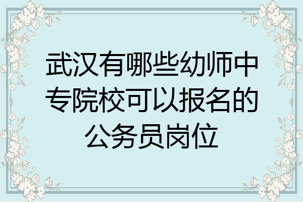 武汉有哪些幼师中专院校可以报名的公务员岗位