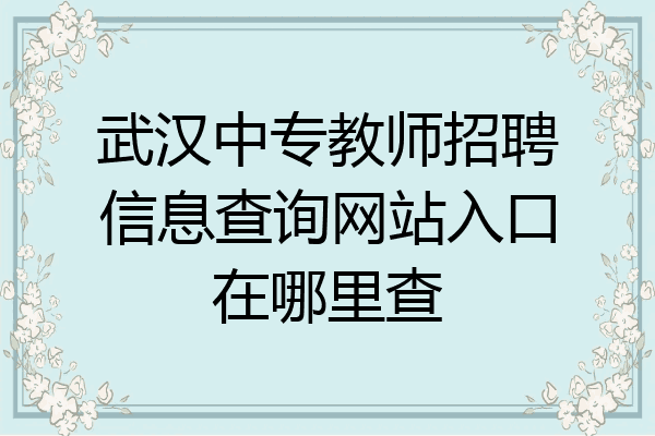 武汉中专教师招聘信息查询网站入口在哪里查