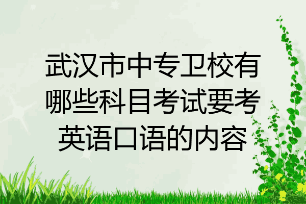 武汉市中专卫校有哪些科目考试要考英语口语的内容