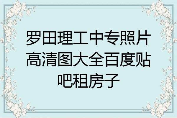 罗田理工中专照片高清图大全百度贴吧租房子