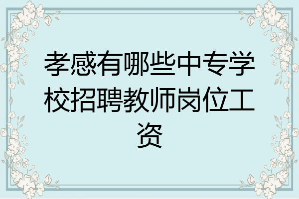 孝感有哪些中专学校招聘教师岗位工资