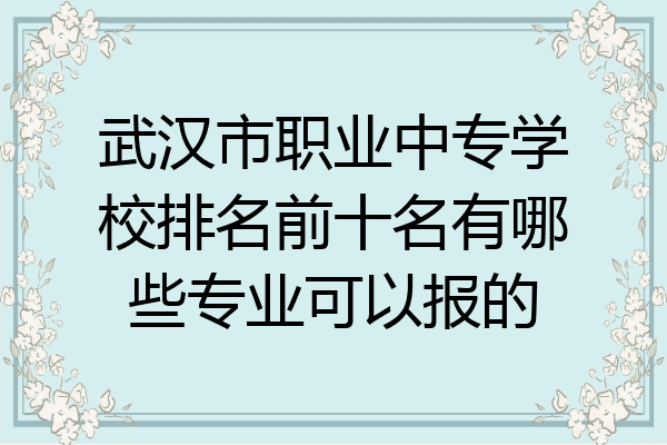 武汉市职业中专学校排名前十名有哪些专业可以报的