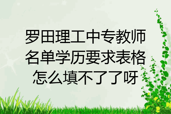 罗田理工中专教师名单学历要求表格怎么填不了了呀